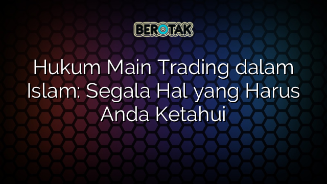 √ Hukum Main Trading dalam Islam: Segala Hal yang Harus Anda Ketahui