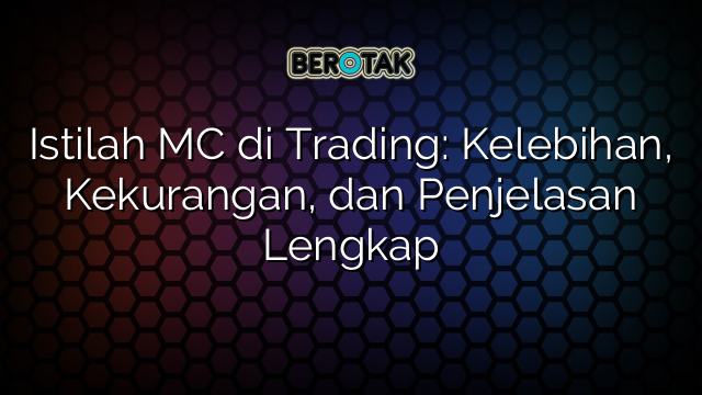 Istilah MC di Trading: Kelebihan, Kekurangan, dan Penjelasan Lengkap