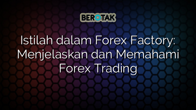 Istilah dalam Forex Factory: Menjelaskan dan Memahami Forex Trading