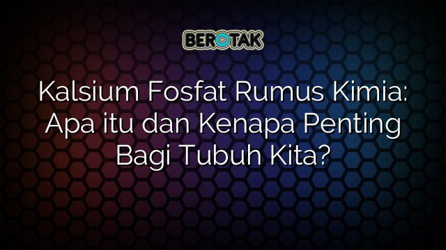 Kalsium Fosfat Rumus Kimia: Apa itu dan Kenapa Penting Bagi Tubuh Kita?