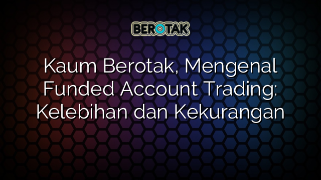 Kaum Berotak, Mengenal Funded Account Trading: Kelebihan dan Kekurangan