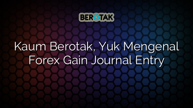 Kaum Berotak, Yuk Mengenal Forex Gain Journal Entry