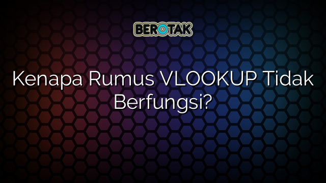 Kenapa Rumus VLOOKUP Tidak Berfungsi?