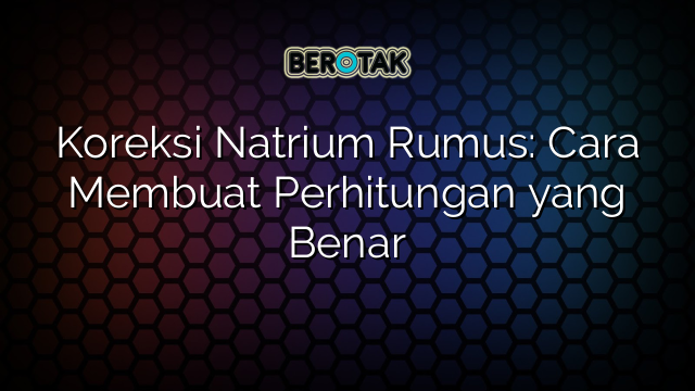 Koreksi Natrium Rumus: Cara Membuat Perhitungan yang Benar