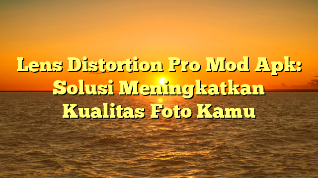 √ Lens Distortion Pro Mod Apk: Solusi Meningkatkan Kualitas Foto Kamu √ Lens Distortion Pro Mod Apk: Solusi Meningkatkan Kualitas Foto Kamu