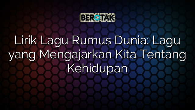 Lirik Lagu Rumus Dunia: Lagu yang Mengajarkan Kita Tentang Kehidupan