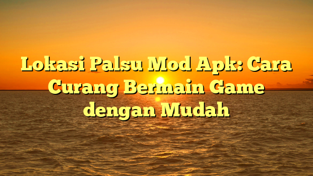 √ Lokasi Palsu Mod Apk: Cara Curang Bermain Game dengan Mudah √ Lokasi Palsu Mod Apk: Cara Curang Bermain Game dengan Mudah