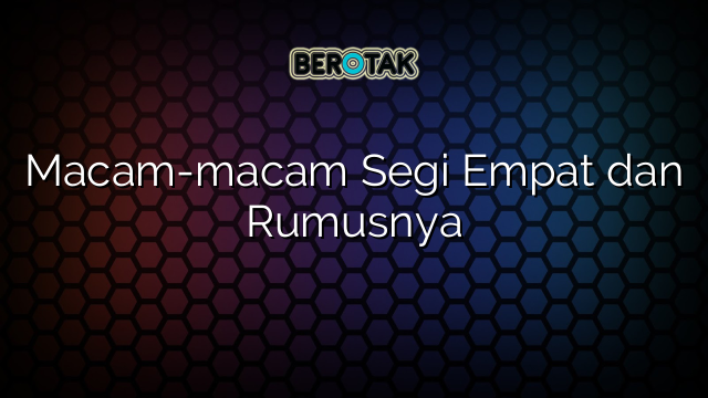 Macam-macam Segi Empat dan Rumusnya