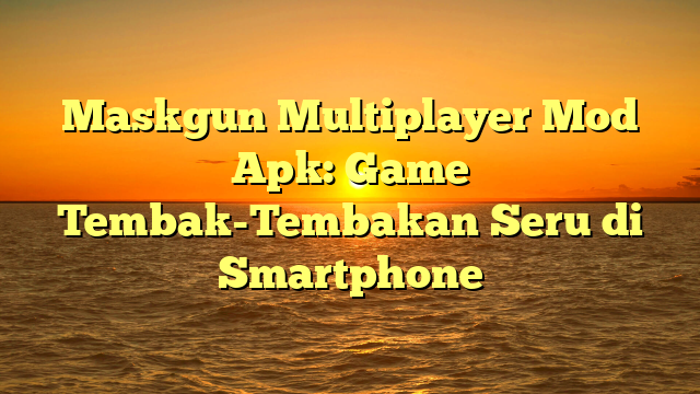 √ Maskgun Multiplayer Mod Apk: Game Tembak Tembakan Seru di Smartphone √ Maskgun Multiplayer Mod Apk: Game Tembak Tembakan Seru di Smartphone