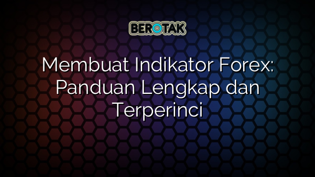 Membuat Indikator Forex: Panduan Lengkap dan Terperinci