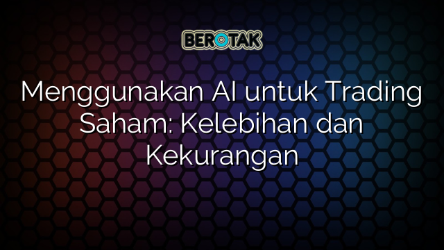 Menggunakan AI untuk Trading Saham: Kelebihan dan Kekurangan