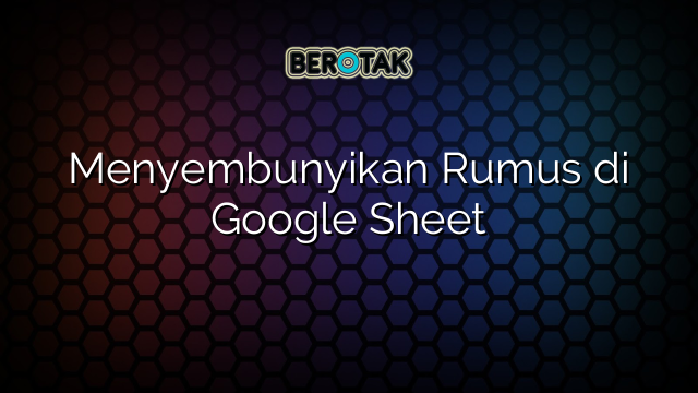 Menyembunyikan Rumus di Google Sheet