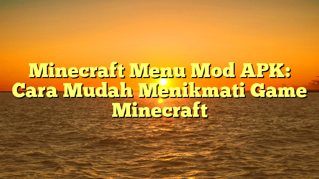 Minecraft Menu Mod APK: Cara Mudah Menikmati Game Minecraft