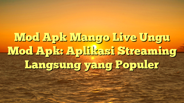 √ Mod Apk Mango Live Ungu Mod Apk: Aplikasi Streaming Langsung yang Populer √ Mod Apk Mango Live Ungu Mod Apk: Aplikasi Streaming Langsung yang Populer