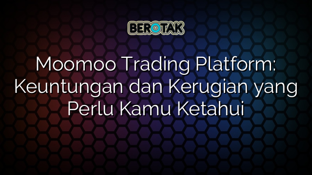 Moomoo Trading Platform: Keuntungan dan Kerugian yang Perlu Kamu Ketahui