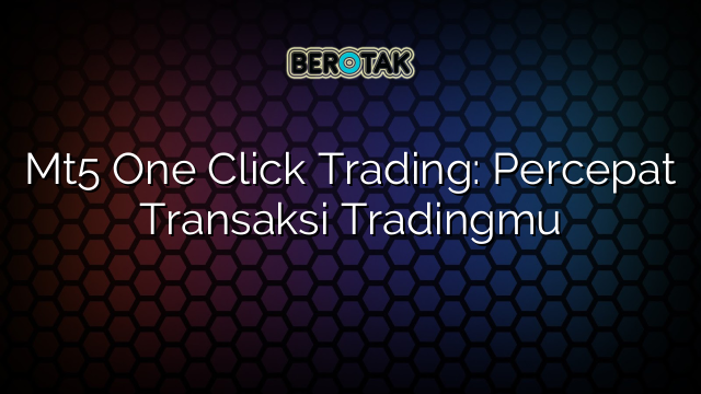 Mt5 One Click Trading: Percepat Transaksi Tradingmu