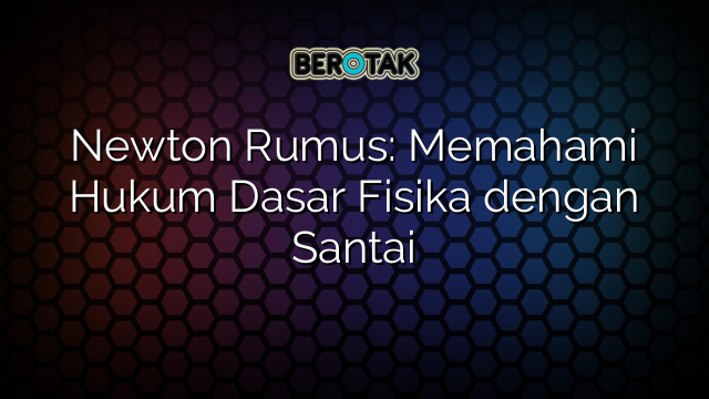Newton Rumus: Memahami Hukum Dasar Fisika dengan Santai