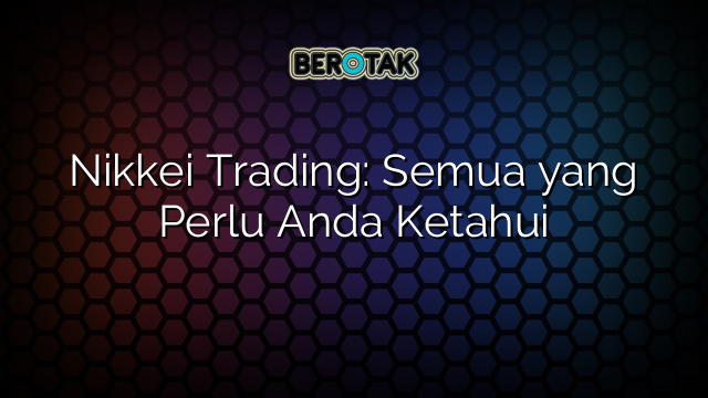 Nikkei Trading: Semua yang Perlu Anda Ketahui