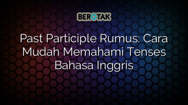 Past Participle Rumus: Cara Mudah Memahami Tenses Bahasa Inggris