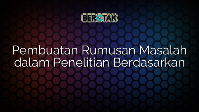 Pembuatan Rumusan Masalah dalam Penelitian Berdasarkan