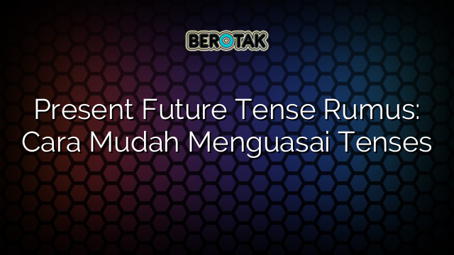 Present Future Tense Rumus: Cara Mudah Menguasai Tenses