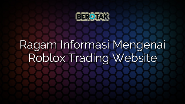 Ragam Informasi Mengenai Roblox Trading Website