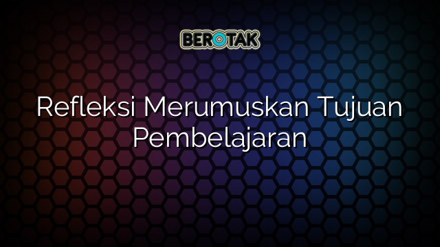 Refleksi Merumuskan Tujuan Pembelajaran