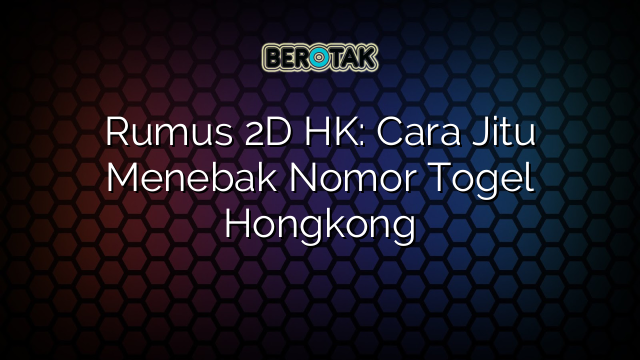 Rumus 2D HK: Cara Jitu Menebak Nomor Togel Hongkong