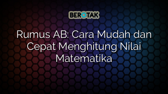 Rumus AB: Cara Mudah dan Cepat Menghitung Nilai Matematika