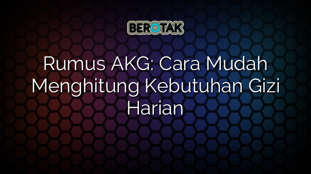 Rumus AKG: Cara Mudah Menghitung Kebutuhan Gizi Harian