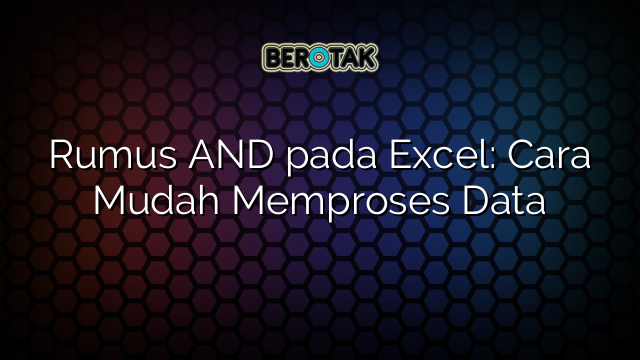 Rumus AND pada Excel: Cara Mudah Memproses Data