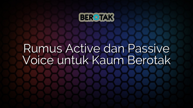 Rumus Active dan Passive Voice untuk Kaum Berotak