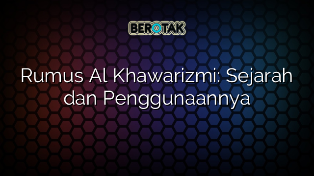 Rumus Al Khawarizmi: Sejarah dan Penggunaannya
