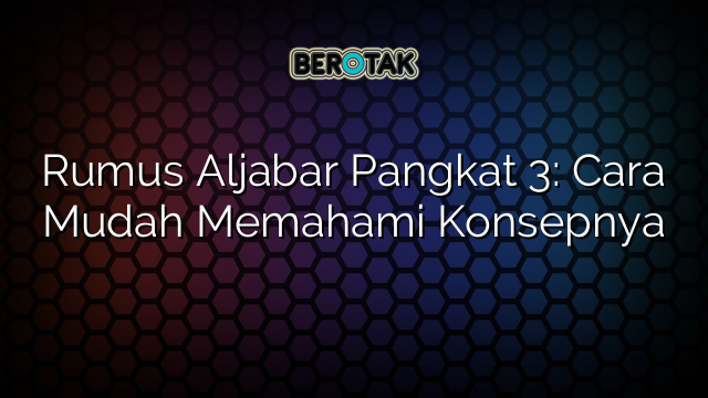 Rumus Aljabar Pangkat 3: Cara Mudah Memahami Konsepnya