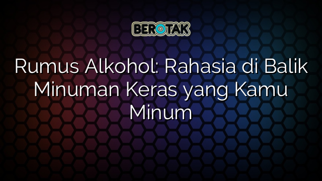 Rumus Alkohol: Rahasia di Balik Minuman Keras yang Kamu Minum