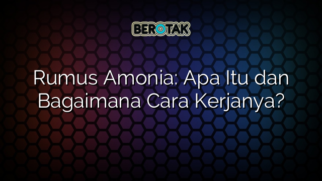 Rumus Amonia: Apa Itu dan Bagaimana Cara Kerjanya?