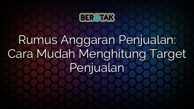 Rumus Anggaran Penjualan: Cara Mudah Menghitung Target Penjualan