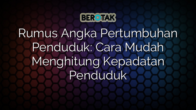 Rumus Angka Pertumbuhan Penduduk: Cara Mudah Menghitung Kepadatan Penduduk