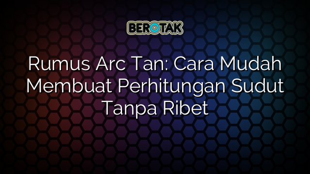 Rumus Arc Tan: Cara Mudah Membuat Perhitungan Sudut Tanpa Ribet