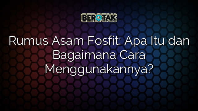 Rumus Asam Fosfit: Apa Itu dan Bagaimana Cara Menggunakannya?