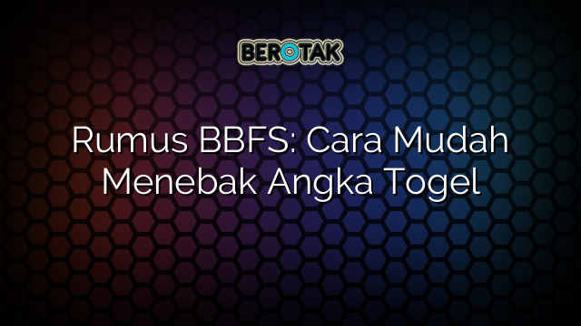 Rumus BBFS: Cara Mudah Menebak Angka Togel