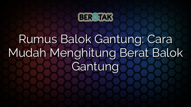 Rumus Balok Gantung: Cara Mudah Menghitung Berat Balok Gantung