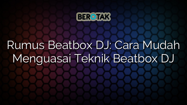 Rumus Beatbox DJ: Cara Mudah Menguasai Teknik Beatbox DJ