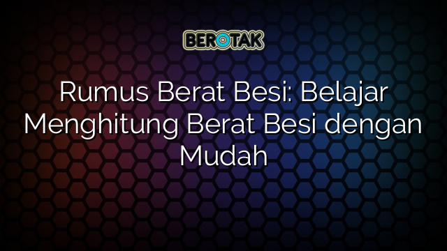 Rumus Berat Besi: Belajar Menghitung Berat Besi dengan Mudah