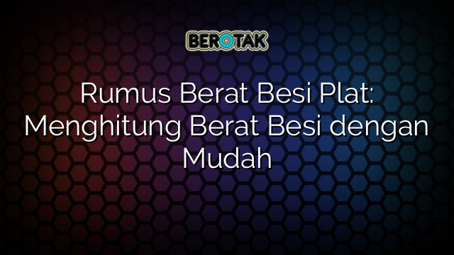 Rumus Berat Besi Plat: Menghitung Berat Besi dengan Mudah