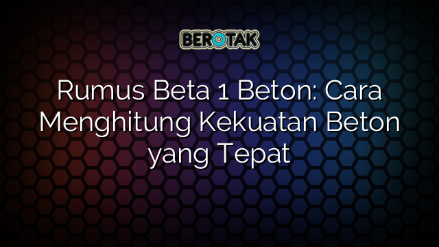 Rumus Beta 1 Beton: Cara Menghitung Kekuatan Beton yang Tepat