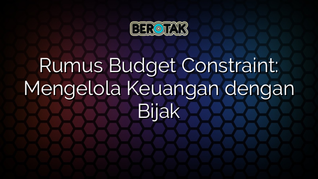 Rumus Budget Constraint: Mengelola Keuangan dengan Bijak