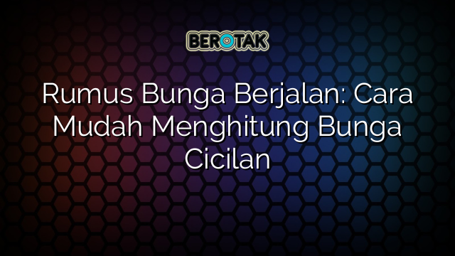 Rumus Bunga Berjalan: Cara Mudah Menghitung Bunga Cicilan