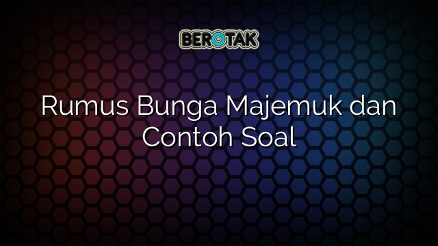 Rumus Bunga Majemuk dan Contoh Soal