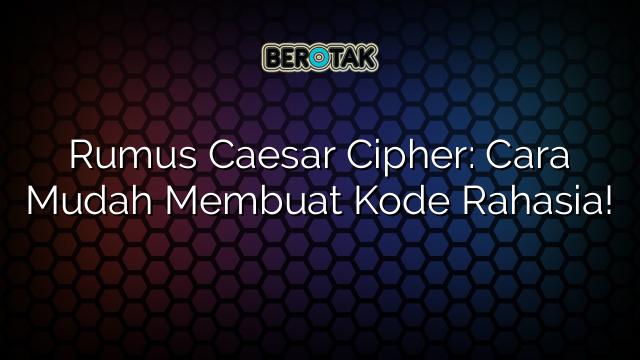 Rumus Caesar Cipher: Cara Mudah Membuat Kode Rahasia!